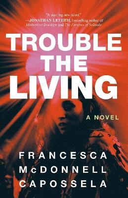 Trouble the Living: A Novel - Francesca McDonnell Capossela - cover