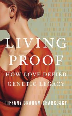 Living Proof: How Love Defied Genetic Legacy - Tiffany Graham Charkosky - cover