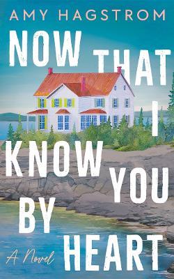 Now That I Know You by Heart: A Novel - Amy Hagstrom - cover
