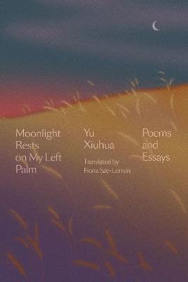 Moonlight Rests in My Left Palm: Poems and Essays - Yu Xiuhua - cover