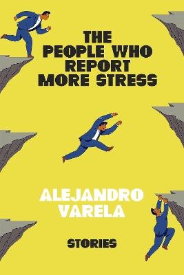 The People Who Report More Stress: Stories - Alejandro Varela - cover