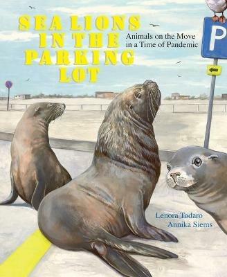 Sea Lions in the Parking Lot: Animals on the Move in a Time of Pandemic - Lenora Todaro - cover