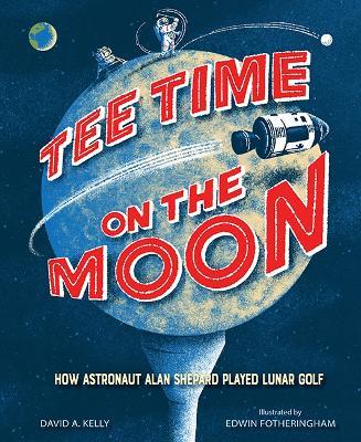 Tee Time on the Moon: How Astronaut Alan Shepard Played Lunar Golf - David A. Kelly - cover