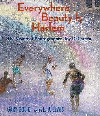 Everywhere Beauty Is Harlem: The Vision of Photographer Roy DeCarava - Gary Golio - cover
