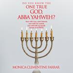 DO YOU KNOW THE ONE TRUE GOD, ABBA YAHWEH?