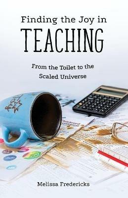 Finding the Joy in Teaching: From the Toilet to the Scaled Universe - Melissa Fredericks - cover