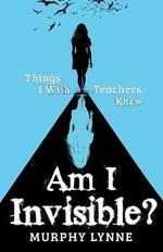 Am I Invisible?: Things I Wish Teachers Knew