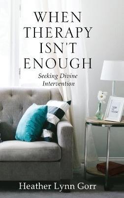 When Therapy Isn't Enough: Seeking Divine Intervention - Heather Gorr - cover