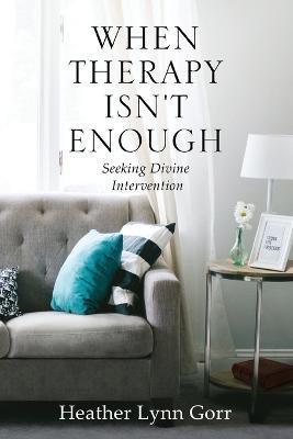 When Therapy Isn't Enough: Seeking Divine Intervention - Heather Gorr - cover