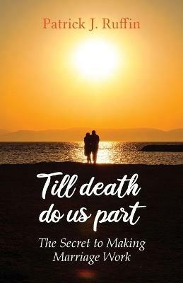 Till Death Do Us Part: The Secret To Making Marriage Work - Patrick Ruffin - cover