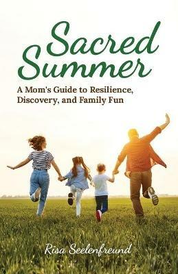Sacred Summer: A Mom's Guide to Resilience, Discovery, and Family Fun - Risa Seelenfreund - cover