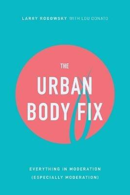 The Urban Body Fix: Everything In Moderation (Especially Moderation) - Larry Rogowsky,Lou Donato - cover
