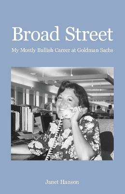 Broad Street: My Mostly Bullish Career at Goldman Sachs - Janet Hanson - cover