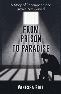 From Prison to Paradise: The Story of Redemption Justice Was Not Served, A Life Sentence Was Dakota's Story - Vanessa Roll - cover