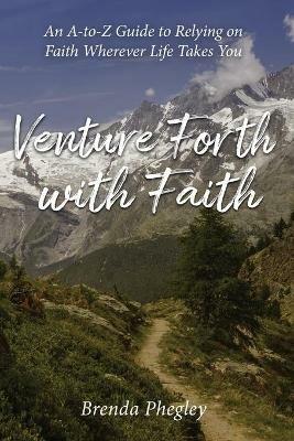 Venture Forth with Faith: An A-to-Z Guide to Relying on Faith Wherever Life Takes You - Brenda Phegley - cover