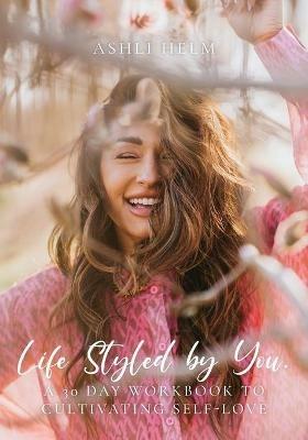Life Styled by You: a 30 day workbook to cultivating self love - Ashli Helm - cover