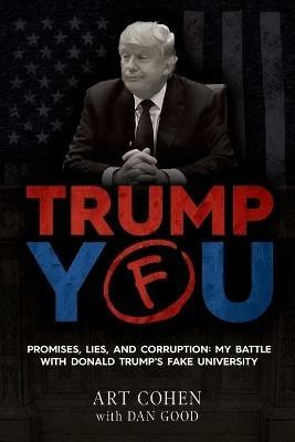 Trump You: Promises, Lies, and Corruption: My Battle with Donald Trump's Fake University - Art Cohen,Dan Good - cover