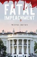 Fatal Impeachment - Wayne Beyea - cover