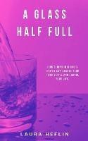 A Glass Half Full: How Tuning Into God's Truths Can Change Your Perspective And Change Your Life - Laura Heflin - cover
