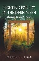 Fighting for Joy in the In-Between: 52 Prayers and Praises for Women - Peyton Hoffman - cover