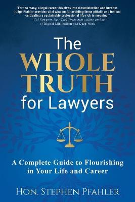The Whole Truth for Lawyers: A Complete Guide to Flourishing in Your Life and Career - Stephen Pfahler - cover