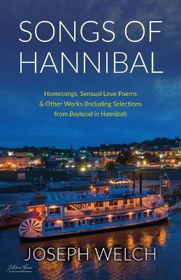 Songs of Hannibal: Homesongs, Love Poems of the Sensual Variety & Other Works (including Selections from Boyhood in Hannibal) - Joseph Welch - cover