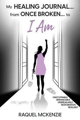 My Healing Journal: From Once Broken to I AM - Raquel McKenzie - cover