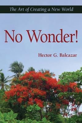 No Wonder!: The Art of Creating a New World - Hector G Balcazar - cover