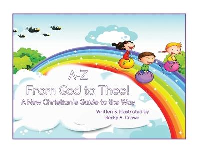 A-Z From God to Thee: A New Christian's Guide to the Way - Becky A Crowe - cover