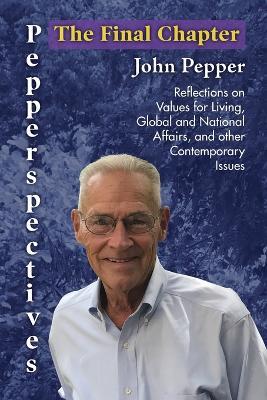 Pepperspectives The Final Chapter: Reflections on Values for Living, Global and National Affairs and other Contemporary Issues - John Pepper - cover