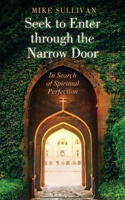 Seek to Enter through the Narrow Door: In Search of Spiritual Perfection - Mike Sullivan - cover