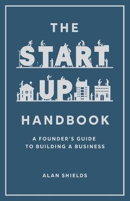 The Startup Handbook: A Founder's Guide to Building a Business - Alan Shields - cover