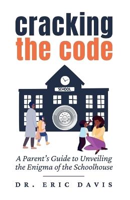 Cracking the Code: A Parent's Guide to Unveiling the Enigma of the Schoolhouse - Eric Davis - cover