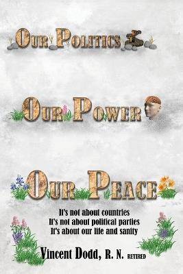 Our Politics, Our Power, Our Peace: It's not about countries, It's not about political parties, It's about our life and sanity - Vincent Dodd - cover