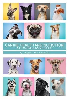 Canine Health and Nutrition a Comprehensive Guide - Julie Von Grum - cover