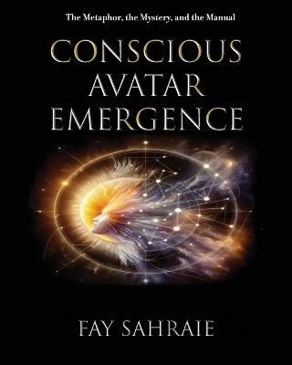 Conscious Avatar: Emergence: The Metaphor, the Mystery, and the Manual - Fay Sahraie - cover