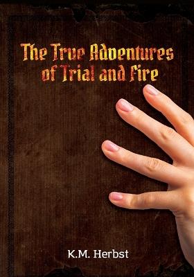 The True Adventures of Trial and Fire - K M Herbst - cover