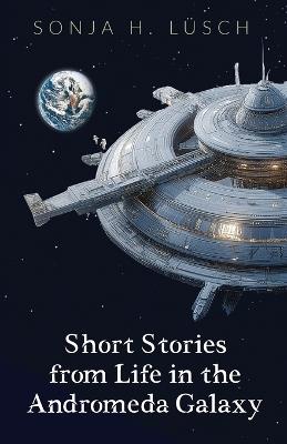 Short Stories from Life in the Andromeda Galaxy - Sonja H Lüsch - cover