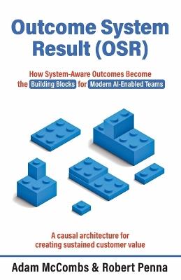 Outcome System Result (OSR): How System-Aware Outcomes Become the Building Blocks for Modern AI-Enabled Teams - Adam McCombs,Robert M Penna - cover