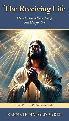 The Receiving Life: How to Access Everything God Has for You - Kenneth Harold Baker - cover