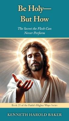 Be Holy-But How? - Kenneth Harold Baker - cover