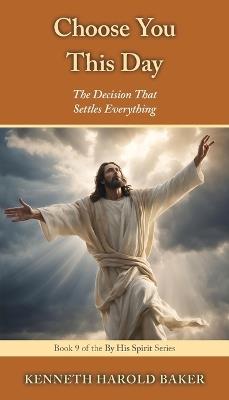 Choose You This Day: The Decision That Settles Everything - Kenneth Harold Baker - cover