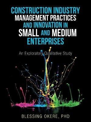 Construction Industry Management Practices and Innovation in Small and Medium Enterprises: An Exploratory Qualitative Study - Blessing Okere - cover