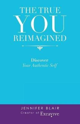 The True You Reimagined: Discover Your Authentic Self - Jennifer Blair - cover