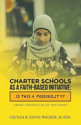 Charter Schools as a Faith-Based Initiative: Is This a Possibility? - Cecilia R Eaves-Walker M Eds - cover
