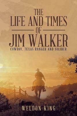 The Life and Times of Jim Walker: Cowboy, Texas Ranger and Solider - Weldon King - cover