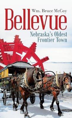 Bellevue: Nebraska's Oldest Frontier Town - Wm Bruce McCoy - cover