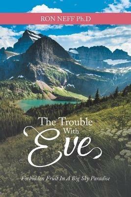 The Trouble with Eve: Forbidden Fruit in a Big Sky Paradise - Ron Neff Ph D - cover