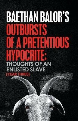 Outbursts of a Pretentious Hypocrite; Thoughts of an Enlisted Slave (Year Three) - Baethan Balor - cover