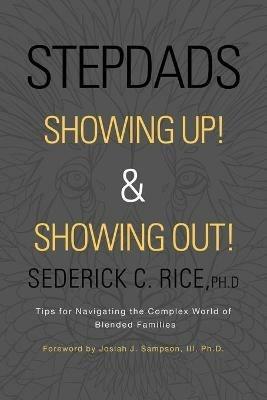 Stepdads Showing Up! & Showing Out!: Tips for Navigating the Complex World of Blended Families - Sederick C Rice Ph D - cover